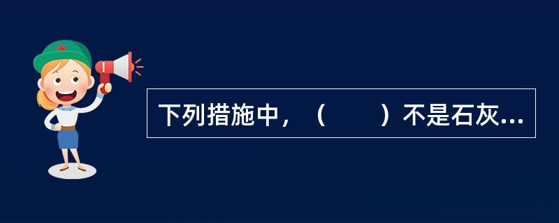 下列措施中，（　　）不是石灰稳定土基层裂缝的防治措施。