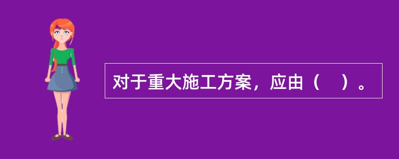 对于重大施工方案，应由（　）。