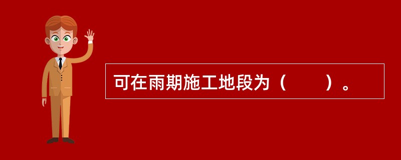 可在雨期施工地段为（　　）。