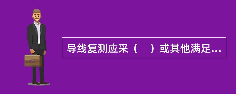 导线复测应采（　）或其他满足测量精度的仪器。