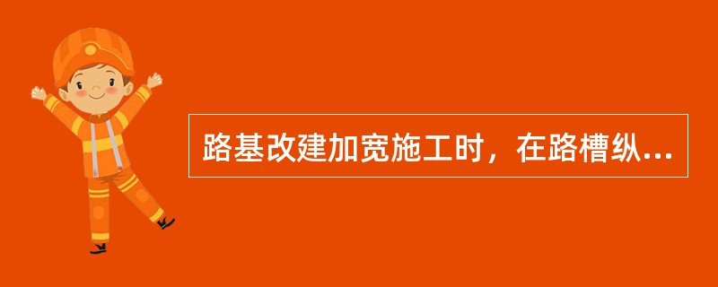 路基改建加宽施工时，在路槽纵向开挖的台阶上铺设跨施工缝的土工格栅，其主要作用是（　）。