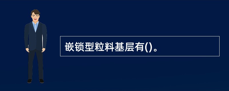 嵌锁型粒料基层有()。