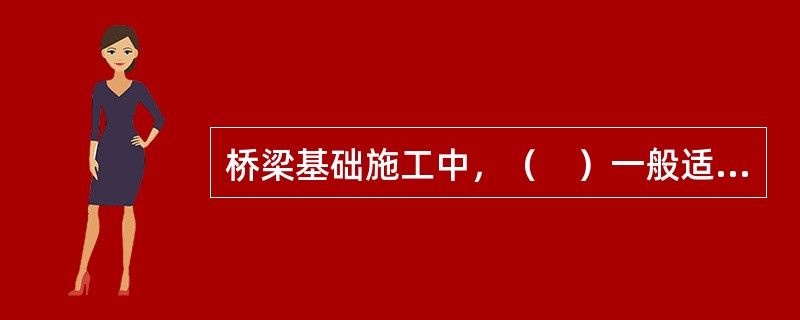 桥梁基础施工中，（　）一般适用于松散.中密砂土.黏性土。