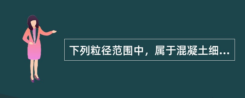 下列粒径范围中，属于混凝土细骨料的是(　　)。