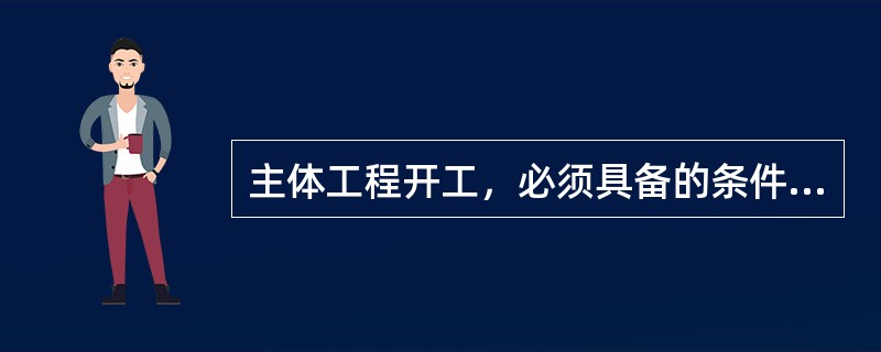 主体工程开工，必须具备的条件有（）。