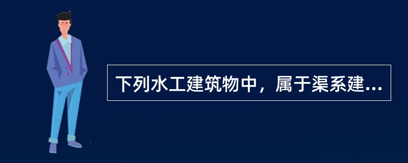 下列水工建筑物中，属于渠系建筑物的有(　　)。