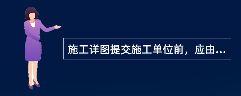 施工详图提交施工单位前，应由（）签发。