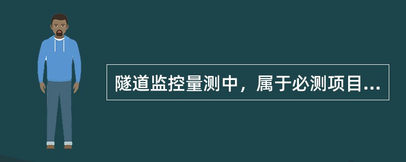 隧道监控量测中，属于必测项目的是（　）。