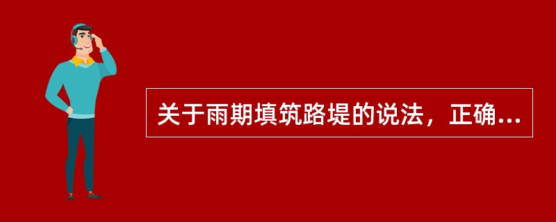 关于雨期填筑路堤的说法，正确的有()。