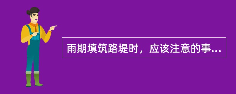 雨期填筑路堤时，应该注意的事项有()。