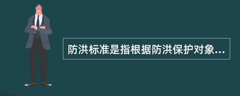 防洪标准是指根据防洪保护对象的重要性和经济合理性而由()确定的防御洪水标准。