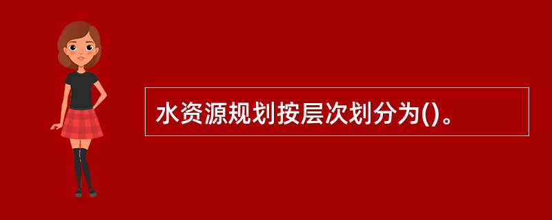 水资源规划按层次划分为()。