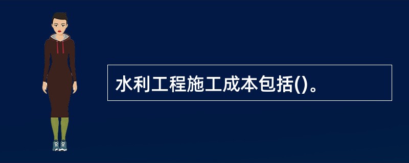 水利工程施工成本包括()。