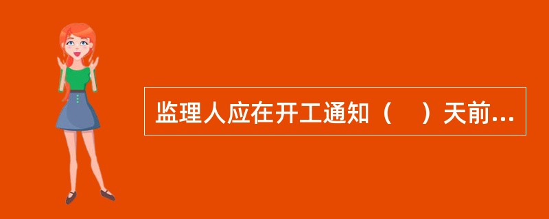 监理人应在开工通知（　）天前向承包人发出开工通知。
