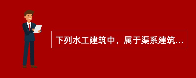 下列水工建筑中，属于渠系建筑物的有（）。