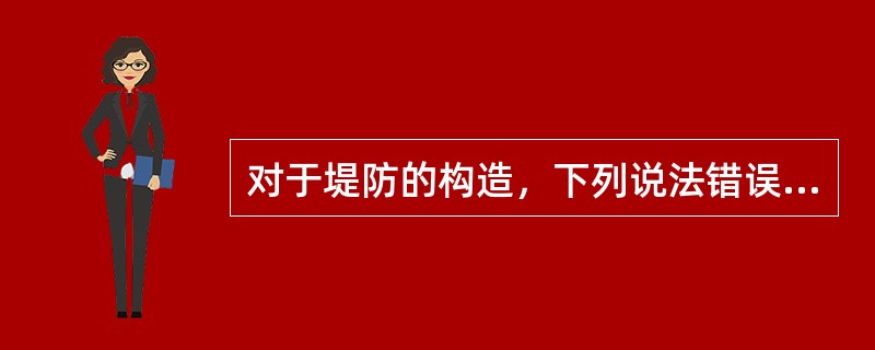 对于堤防的构造，下列说法错误的是()。