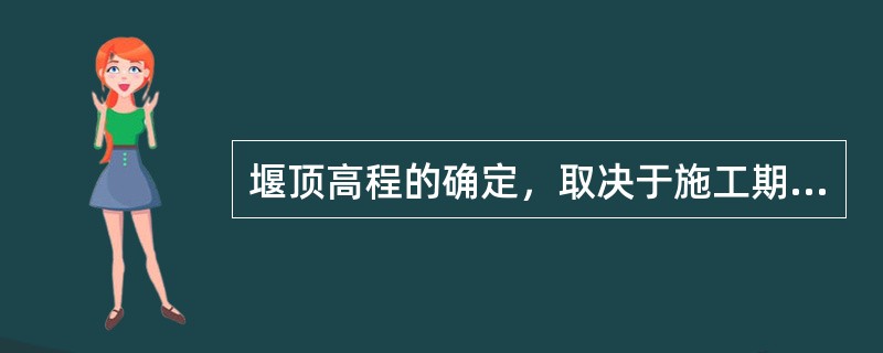 堰顶高程的确定，取决于施工期水位及围堰的（　）。