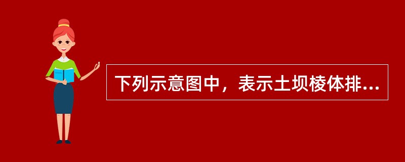 下列示意图中，表示土坝棱体排水常用断面型式的是（）