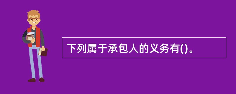 下列属于承包人的义务有()。