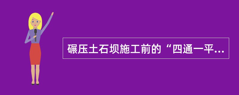 碾压土石坝施工前的“四通一平”属于()的内容。