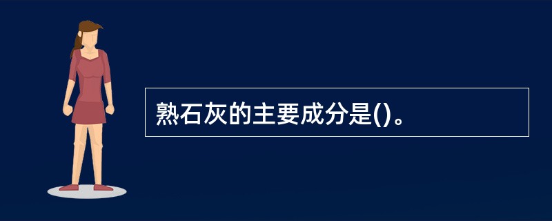 熟石灰的主要成分是()。