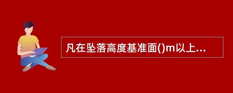 凡在坠落高度基准面()m以上有可能坠落的高处进行作业，均称为高处作业。