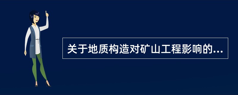 关于地质构造对矿山工程影响的说法，错误的是（）。