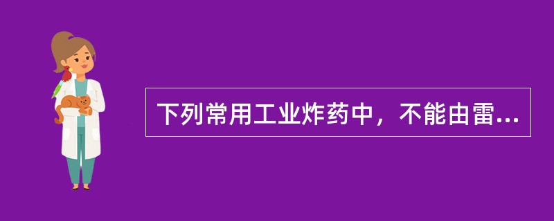 下列常用工业炸药中，不能由雷管直接起爆的是()。