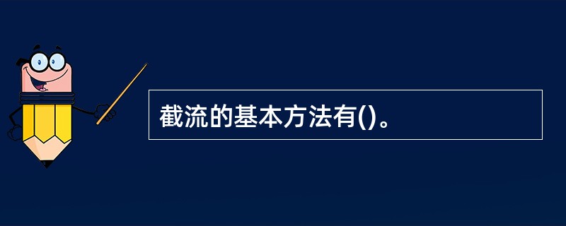 截流的基本方法有()。
