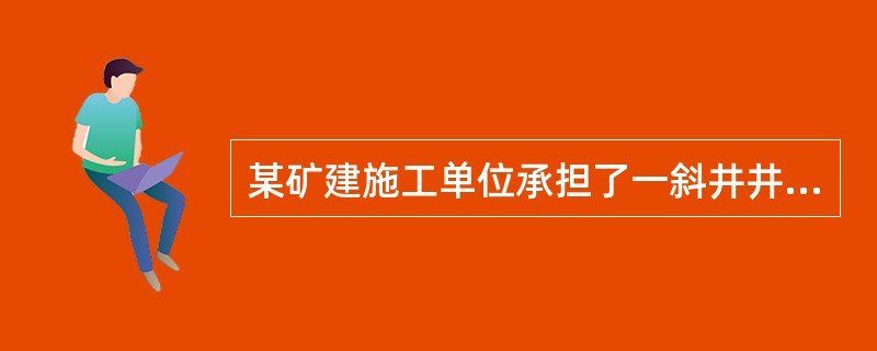 某矿建施工单位承担了一斜井井筒的施工任务。该斜井井筒净断面面积21m2，井筒斜长850m，倾角15°。表土段长度35m，设计采用钢筋混凝土支护；基岩段设计采用锚喷支护，其中在斜长650～680m的岩石