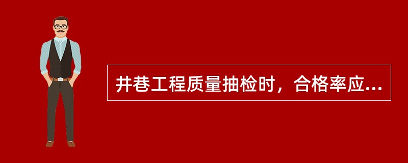 井巷工程质量抽检时，合格率应达到()以上。