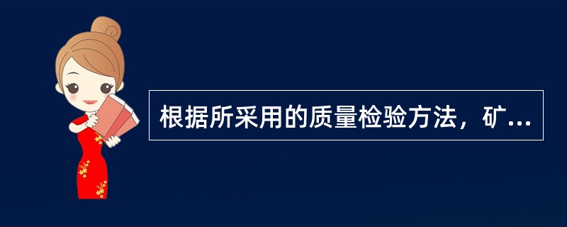 根据所采用的质量检验方法，矿业工程质量检验可分为()。