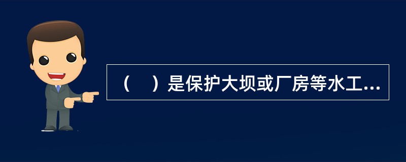 （　）是保护大坝或厂房等水工建筑物干地施工的必要挡水建筑物，一般属临时性工程。