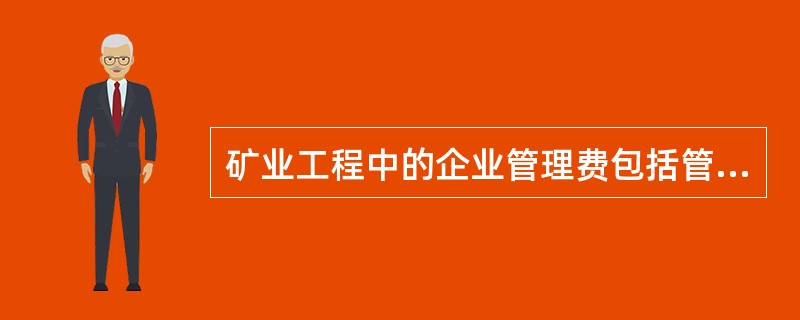 矿业工程中的企业管理费包括管理人员工资.办公费.差旅交通费及()等