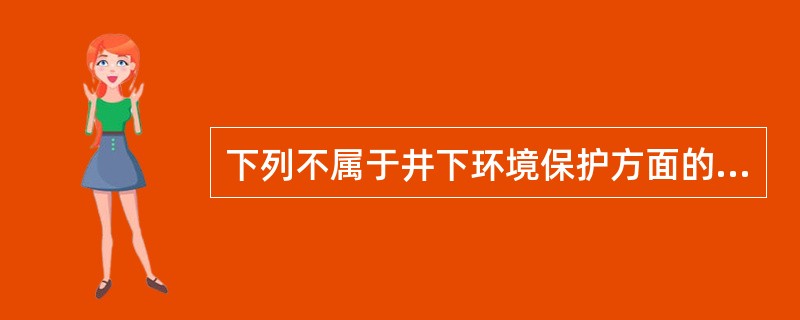 下列不属于井下环境保护方面的是()。