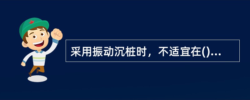 采用振动沉桩时，不适宜在()土层中使用。