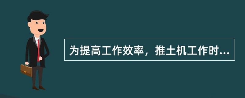 为提高工作效率，推土机工作时可采用的施工方法有()。