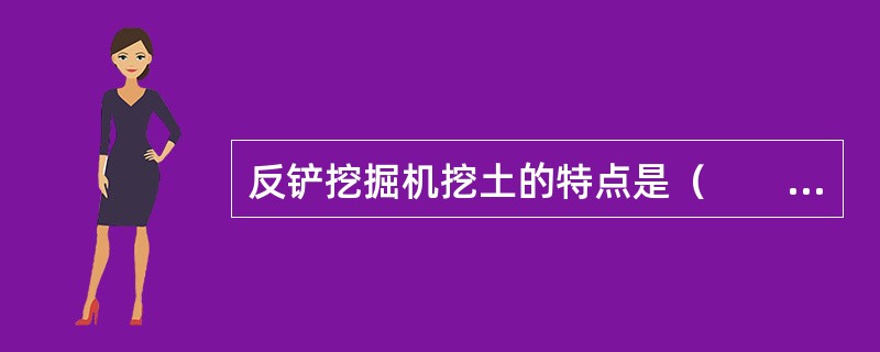 反铲挖掘机挖土的特点是（　　）。