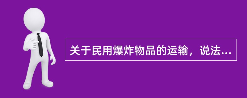 关于民用爆炸物品的运输，说法正确的是()。