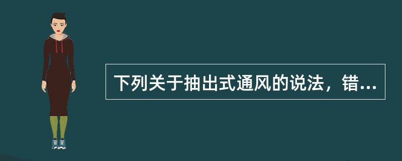 下列关于抽出式通风的说法，错误的是（　　）