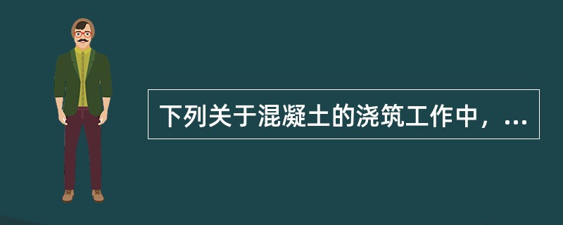 下列关于混凝土的浇筑工作中，正确的做法是()。