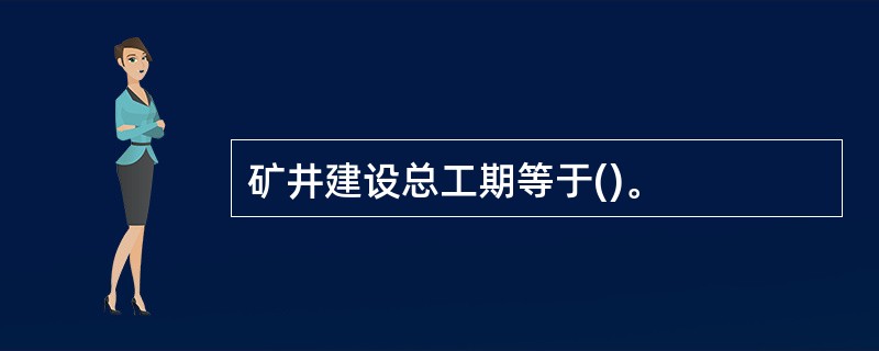 矿井建设总工期等于()。