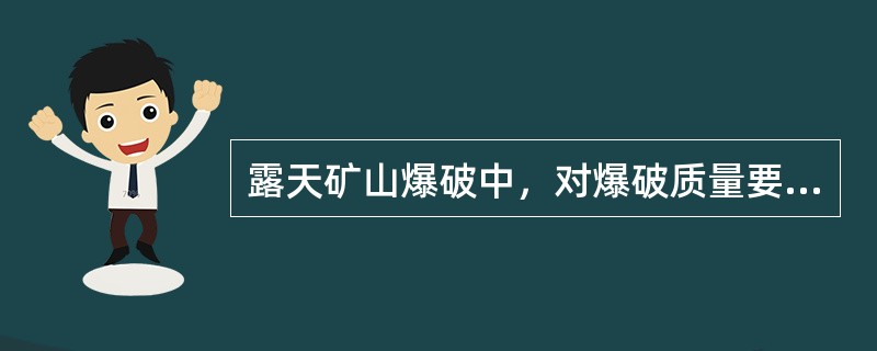 露天矿山爆破中，对爆破质量要求的说法错误的是()。