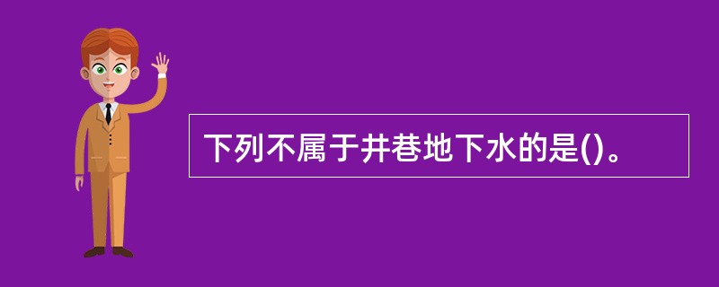 下列不属于井巷地下水的是()。