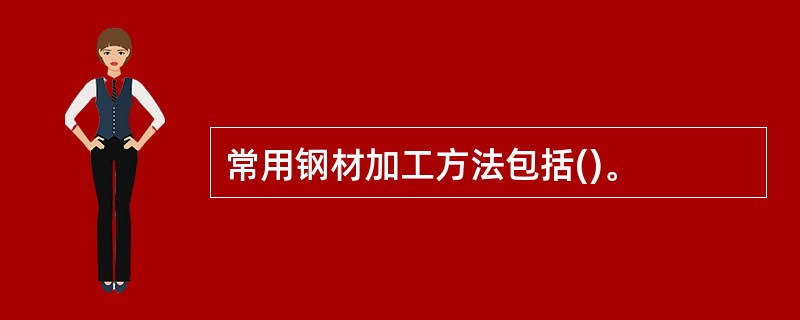 常用钢材加工方法包括()。