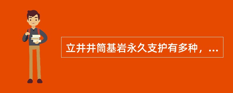 立井井筒基岩永久支护有多种，目前应用最多的是()。