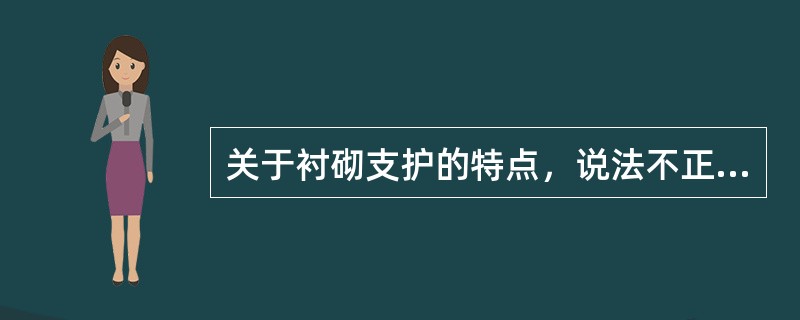 关于衬砌支护的特点，说法不正确的是()。