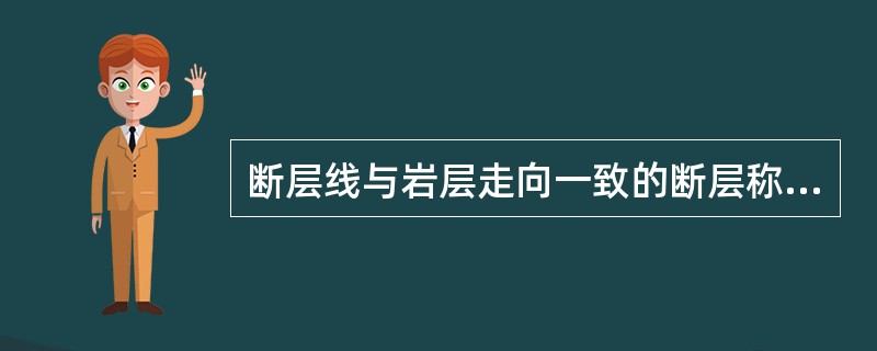 断层线与岩层走向一致的断层称为()。