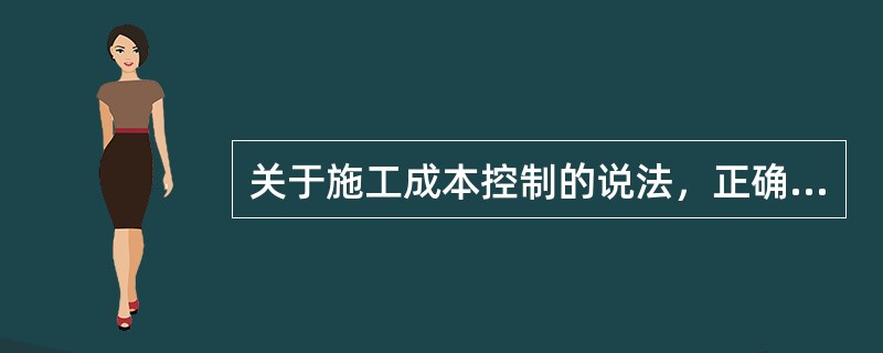 关于施工成本控制的说法，正确的是（　）。