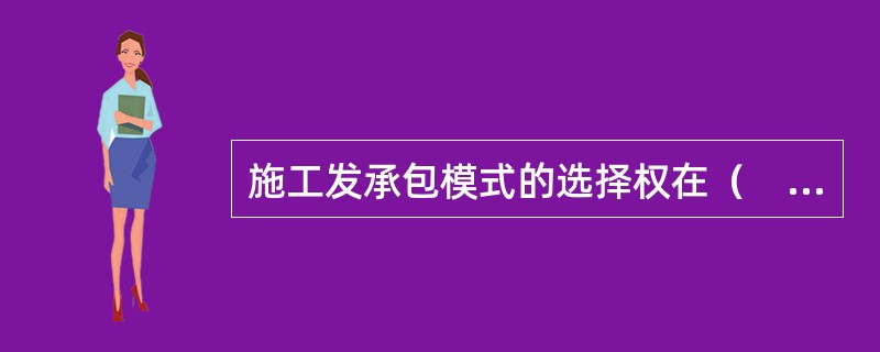 施工发承包模式的选择权在（　）。